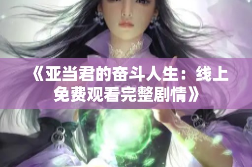 《亞當(dāng)君的奮斗人生:線上免費(fèi)觀看完整劇情》 《亞當(dāng)君的奮斗人生:線上免費(fèi)觀看完整劇情》