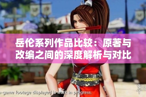 岳倫系列作品比較：原著與改編之間的深度解析與對(duì)比
