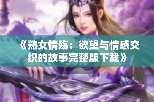 《熟女情殤：欲望與情感交織的故事完整版下載》