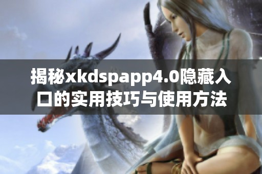 揭秘xkdspapp4.0隱藏入口的實用技巧與使用方法