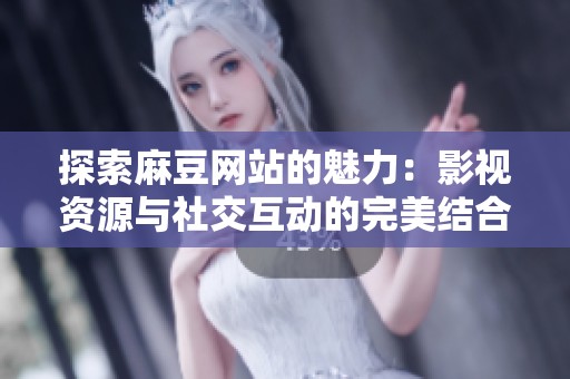 探索麻豆網(wǎng)站的魅力：影視資源與社交互動(dòng)的完美結(jié)合