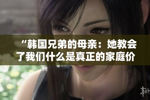 “韓國(guó)兄弟的母親：她教會(huì)了我們什么是真正的家庭價(jià)值”