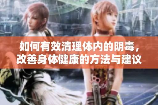 如何有效清理體內(nèi)的陰毒，改善身體健康的方法與建議
