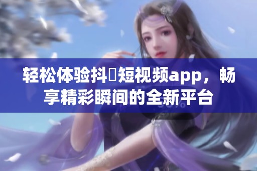 輕松體驗(yàn)抖抈短視頻app，暢享精彩瞬間的全新平臺