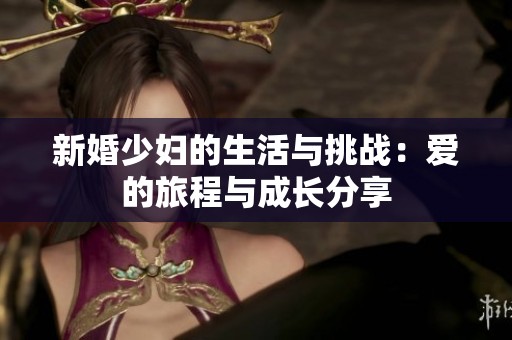 新婚少婦的生活與挑戰(zhàn)：愛的旅程與成長分享