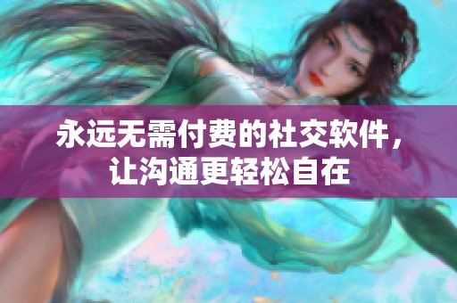 永遠(yuǎn)無(wú)需付費(fèi)的社交軟件，讓溝通更輕松自在