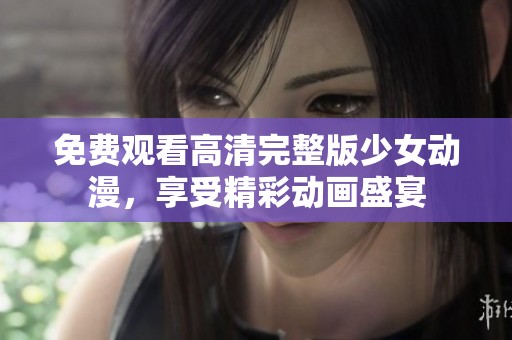 免費(fèi)觀看高清完整版少女動漫，享受精彩動畫盛宴