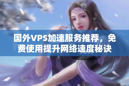 國(guó)外VPS加速服務(wù)推薦，免費(fèi)使用提升網(wǎng)絡(luò)速度秘訣