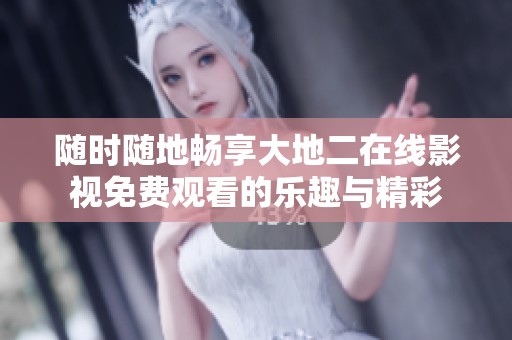 隨時隨地暢享大地二在線影視免費觀看的樂趣與精彩