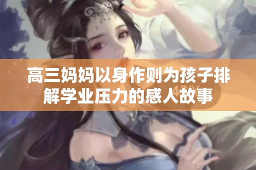 高三媽媽以身作則為孩子排解學(xué)業(yè)壓力的感人故事