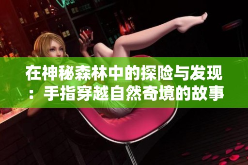 在神秘森林中的探險與發(fā)現(xiàn)：手指穿越自然奇境的故事