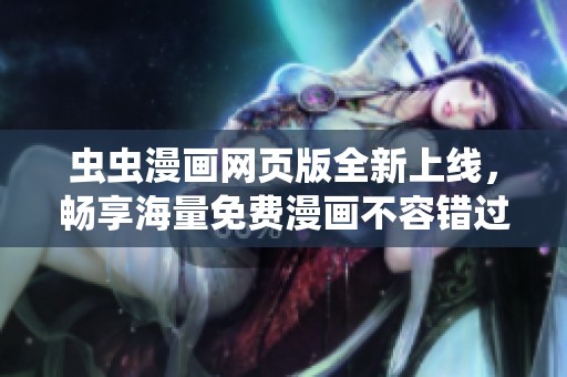 蟲蟲漫畫網(wǎng)頁版全新上線，暢享海量免費(fèi)漫畫不容錯(cuò)過