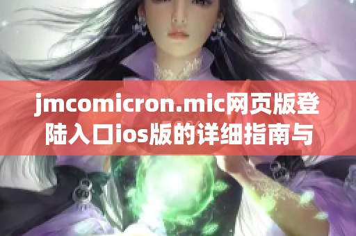 jmcomicron.mic網(wǎng)頁版登陸入口ios版的詳細(xì)指南與使用方法