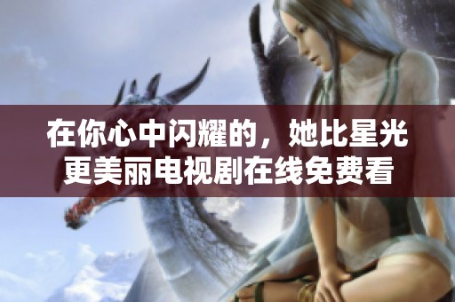 在你心中閃耀的，她比星光更美麗電視劇在線免費看