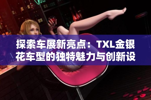 探索車展新亮點：TXL金銀花車型的獨特魅力與創(chuàng)新設(shè)計