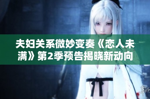 夫婦關(guān)系微妙變奏《戀人未滿》第2季預(yù)告揭曉新動向