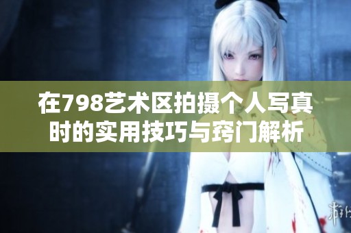 在798藝術(shù)區(qū)拍攝個(gè)人寫真時(shí)的實(shí)用技巧與竅門解析
