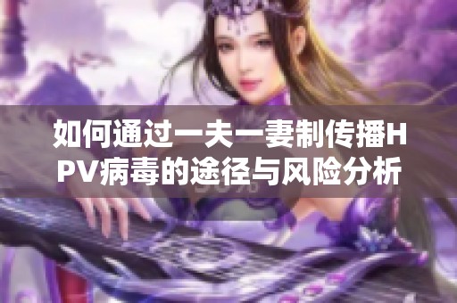 如何通過一夫一妻制傳播HPV病毒的途徑與風(fēng)險(xiǎn)分析