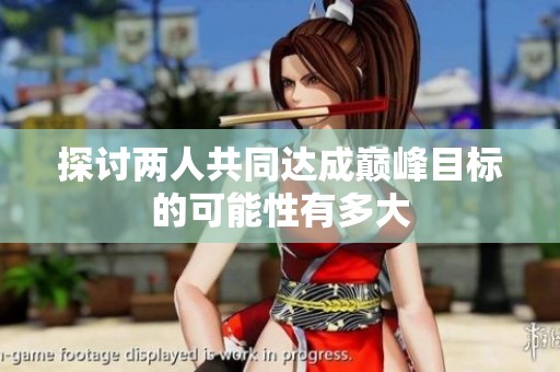 探討兩人共同達(dá)成巔峰目標(biāo)的可能性有多大