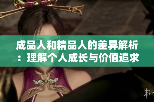 成品人和精品人的差異解析：理解個(gè)人成長與價(jià)值追求