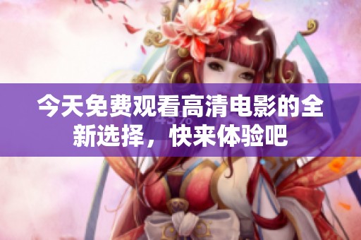 今天免費觀看高清電影的全新選擇，快來體驗吧