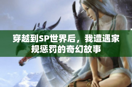 穿越到SP世界后，我遭遇家規(guī)懲罰的奇幻故事