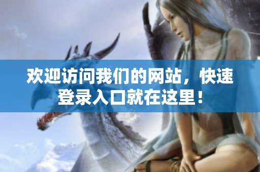 歡迎訪(fǎng)問(wèn)我們的網(wǎng)站，快速登錄入口就在這里！