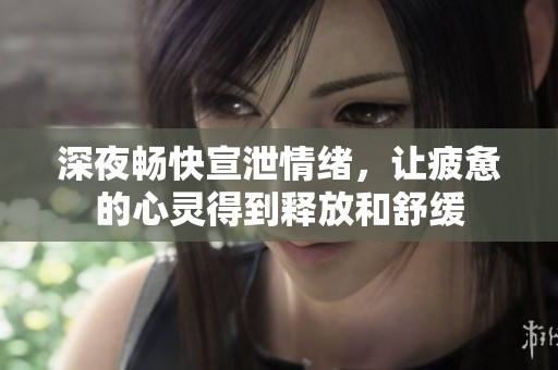 深夜暢快宣泄情緒，讓疲憊的心靈得到釋放和舒緩