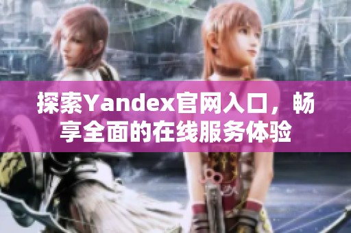 探索Yandex官網(wǎng)入口，暢享全面的在線服務(wù)體驗