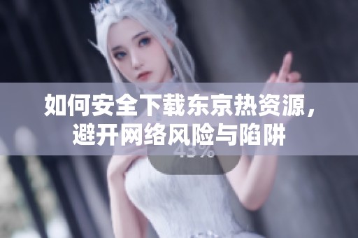 如何安全下載東京熱資源，避開網(wǎng)絡(luò)風(fēng)險(xiǎn)與陷阱