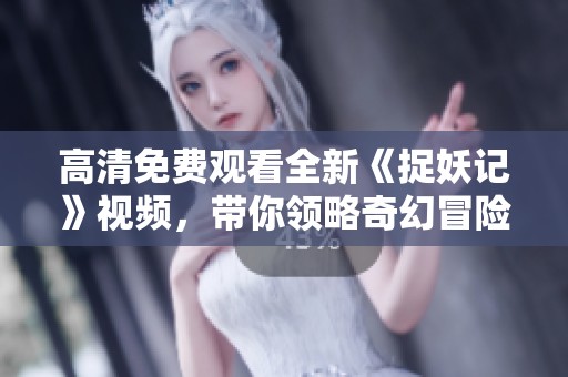 高清免費觀看全新《捉妖記》視頻，帶你領略奇幻冒險之旅