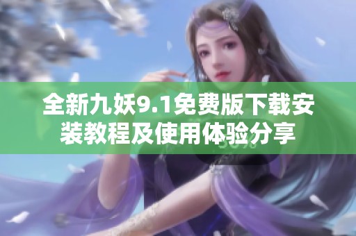 全新九妖9.1免費版下載安裝教程及使用體驗分享