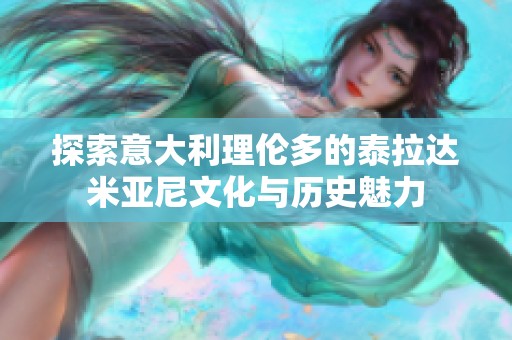 探索意大利理倫多的泰拉達(dá)米亞尼文化與歷史魅力