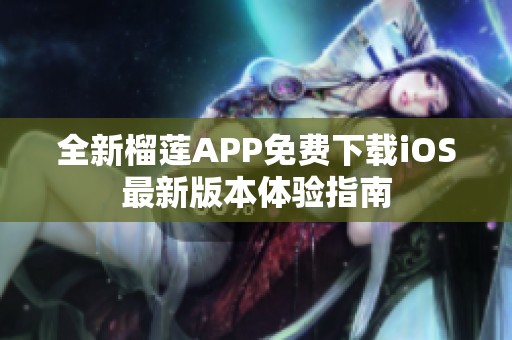 全新榴蓮APP免費(fèi)下載iOS最新版本體驗(yàn)指南