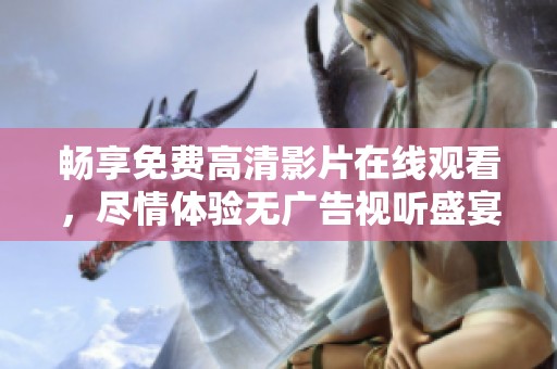 暢享免費高清影片在線觀看，盡情體驗無廣告視聽盛宴