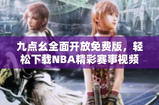九點(diǎn)幺全面開放免費(fèi)版，輕松下載NBA精彩賽事視頻
