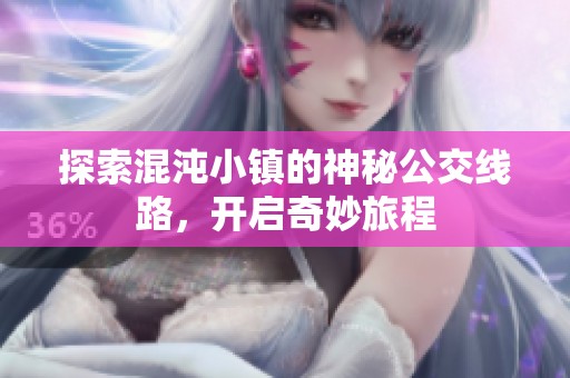 探索混沌小鎮(zhèn)的神秘公交線路，開啟奇妙旅程