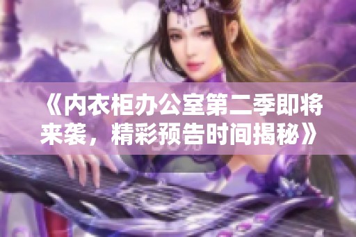 《內(nèi)衣柜辦公室第二季即將來襲，精彩預(yù)告時間揭秘》