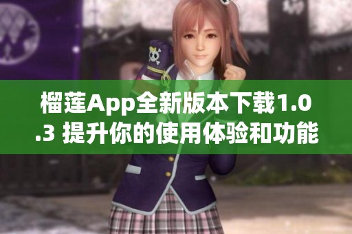 榴蓮App全新版本下載1.0.3 提升你的使用體驗(yàn)和功能
