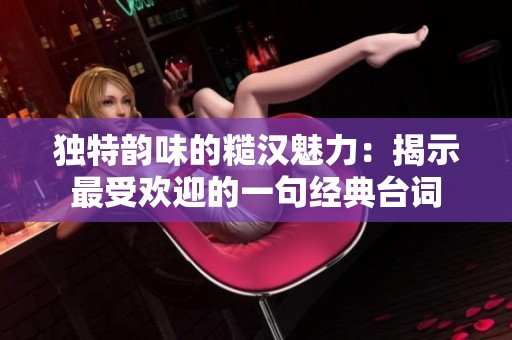 獨(dú)特韻味的糙漢魅力：揭示最受歡迎的一句經(jīng)典臺(tái)詞