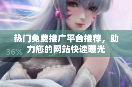 熱門免費推廣平臺推薦，助力您的網(wǎng)站快速曝光