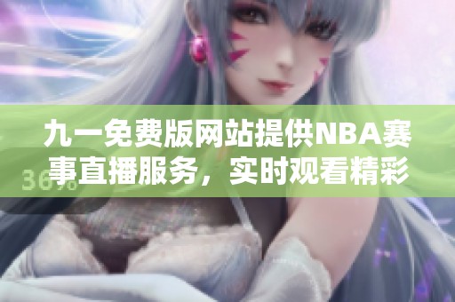 九一免費版網(wǎng)站提供NBA賽事直播服務(wù)，實時觀看精彩比賽