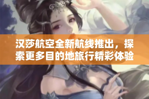 漢莎航空全新航線推出，探索更多目的地旅行精彩體驗