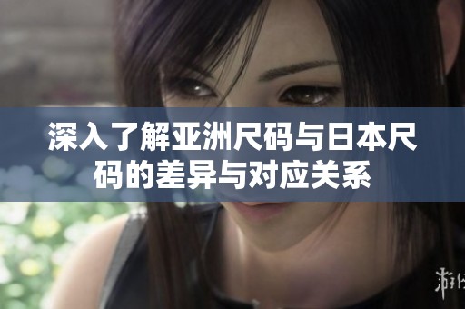 深入了解亞洲尺碼與日本尺碼的差異與對應關系