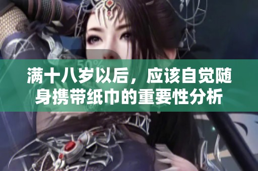 滿十八歲以后，應(yīng)該自覺(jué)隨身攜帶紙巾的重要性分析