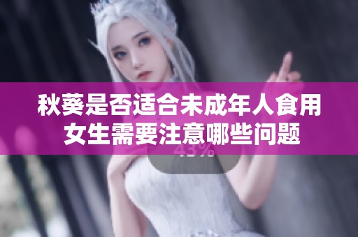 秋葵是否適合未成年人食用 女生需要注意哪些問題