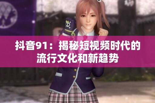 抖音91：揭秘短視頻時(shí)代的流行文化和新趨勢