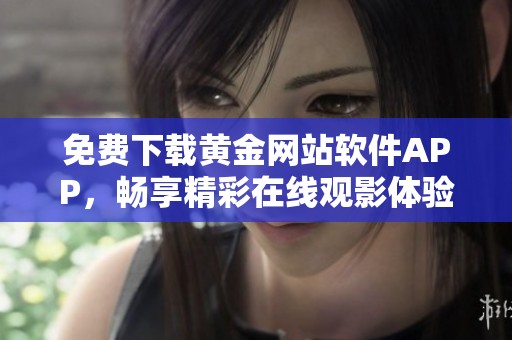 免費下載黃金網(wǎng)站軟件APP，暢享精彩在線觀影體驗