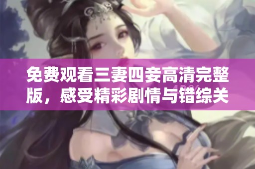 免費(fèi)觀看三妻四妾高清完整版，感受精彩劇情與錯綜關(guān)系