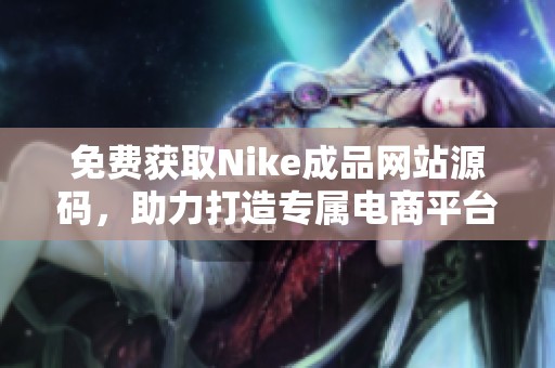 免費(fèi)獲取Nike成品網(wǎng)站源碼，助力打造專屬電商平臺(tái)